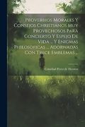 Proverbios Morales y Consejos Christianos muy Provechosos Para Concierto y Espejo de Vida.   Y Enigmas Philosoficas.   Adornadas con Trece Emblemas.