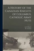 A History of the Canadian Knights of Columbus, Catholic Army Huts (en Inglés)