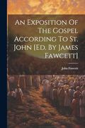 An Exposition of the Gospel According to st. John [Ed. By James Fawcett]