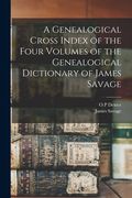 A Genealogical Cross Index of the Four Volumes of the Genealogical Dictionary of James Savage (en Inglés)