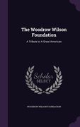 The Woodrow Wilson Foundation: A Tribute to A Great American (en Inglés)