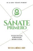 Sánate Primero: Principios universales de manifestación aplicados a tu salud.