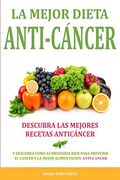 La Mejor Dieta Anti-Cancer: Descubra las Mejores Recetas Anticancer: Descubra Como Alimentarse Bien Para Prevenir el Cancer y la Mejor Alimentacion Anti Cancer
