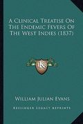 a clinical treatise on the endemic fevers of the west indies (1837) (en Inglés)