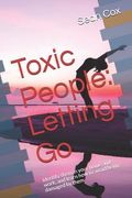 Toxic People: Letting Go: Identify Them in Your Home and Work, and Learn How to Avoid Being Damaged by Them (en Inglés)