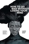 How to go mad Without Losing Your Mind: Madness and Black Radical Creativity (Black Outdoors: Innovations in the Poetics of Study) 