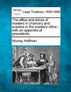 the office and duties of masters in chancery and practice in the master's office: with an appendix of precedents. (en Inglés)