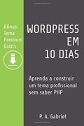 Wordpress em 10 Dias: Aprenda a Construir um Tema Profissional sem Saber php (Bônus: Tema Premium Grátis) (en Portugués)