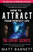 How to Attract Your Perfect Life: The Expert Secrets to Manifesting The Wealth, Health and Relationships You Are Destined to Have 