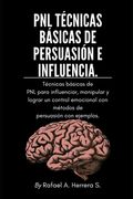 PNL Técnicas básicas de persuasión e influencia: Técnicas básicas de PNL para influenciar, manipular y lograr un control emocional con métodos de pers