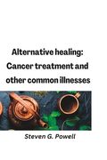 Alternative healing: Cancer treatment and other common illnesses (en Inglés)