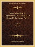 Flore Carbonifere Du Departement De La Loire Et Du Centre De La France, Part 2: Geologie (1877) (en Francés)
