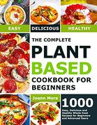 The Complete Plant Based Cookbook for Beginners: 1000 Easy, Delicious and Healthy Whole Food Recipes for Beginners and Advanced Users (en Inglés)