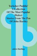 Yorksher Puddin' a Collection of the Most Popular Dialect Stories From the pen of John Hartley (en Inglés)