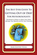 The Best Ever Guide to Getting Out of Debt for Meteorologists: Hundreds of Ways to Ditch Your Debt, Manage Your Money and Fix Your Finances