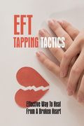 EFT Tapping Tactics: Effective Way To Heal From A Broken Heart: Using A Negative Eft Tapping Statement (en Inglés)