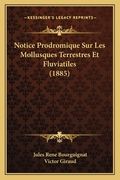 Notice Prodromique Sur Les Mollusques Terrestres Et Fluviatiles (1885) (en Francés)
