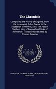 The Chronicle: Comprising the History of England, From the Invasion of Julius Caesar to the Accession of Henry II, Also, The Acts of Stephen, King of ... Translated and Edited by Thomas Forester