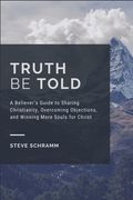 Truth Be Told: A Believer's Guide to Sharing Christianity, Overcoming Objections, and Winning More Souls for Christ (en Inglés)