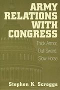 Army Relations With Congress: Thick Armor, Dull Sword, Slow Horse (en Inglés)