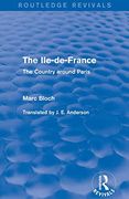 The Ile-De-France (Routledge Revivals): The Country Around Paris (Routledge Revivals: Selected Works of Marc Bloch) 