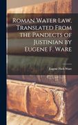 Roman Water Law. Translated From the Pandects of Justinian by Eugene f. Ware (en Inglés)