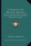 a treatise on british mining: with a digest of the cost book system, stannarie and general mining laws (1850) (en Inglés)