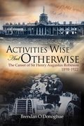 Activities Wise and Otherwise: The Career of sir Henry Augustus Robinson, 1898-1922 (en Inglés)