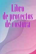 Libro de Proyectos de Costura: Rastreador de Costura Para Llevar un Registro de los Proyectos de Costura - Regalo Perfecto Para los Amantes de la Cost