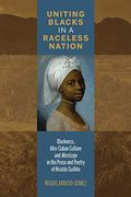Uniting Blacks in a Raceless Nation: Blackness, Afro-Cuban Culture, and Mestizaje in the Prose and Poetry of Nicolás Guillén (Bucknell Studies in Latin American Literature and Theory) (en Inglés)