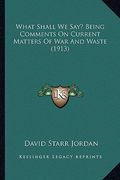 what shall we say? being comments on current matters of war and waste (1913) (en Inglés)