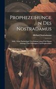 Prophezeihungen des Nostradamus: 1840: Nebst Nachrichten von Seinem Leben und Einem Anhange Über Wahrsagen und Prophezeihen