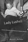 Lady Lushes: Gender, Alcoholism, and Medicine in Modern America (Critical Issues in Health and Medicine Series)