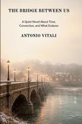 The Bridge Between Us: A Quiet Novel about Time, Connection, and What Endures