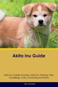 Akita Inu Guide Akita Inu Guide Includes: Akita Inu Training, Diet, Socializing, Care, Grooming, Breeding and More (en Inglés)
