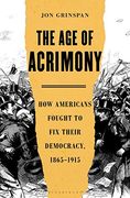 The age of Acrimony: How Americans Fought to fix Their Democracy, 1865-1915 