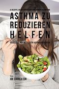 61 Rezepte, die die chronischen und schweren Symptome von Asthma zu reduzieren helfen: Häusliche Heilmittel für Asthmapatienten