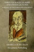 Through Magic Glasses And Other Lectures: A Sequel To The Fairyland Of Science (en Inglés)