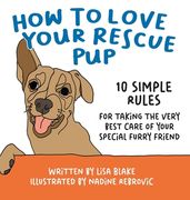 How to Love Your Rescue Pup: 10 Simple Rules for Taking the Very Best Care of Your Special Furry Friend (en Inglés)