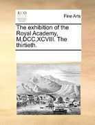the exhibition of the royal academy, m, dcc, xcviii. the thirtieth.