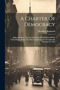 A Charter of Democracy: Address by Hon. Theodore Roosevelt, Ex-President of the United States, Before the Ohio Constitutional Convention on February 21, 1912 (en Inglés)