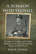 A Surgeon with Stilwell: Dr. John H. Grindlay and Combat Medicine in the China-Burma-India Theater of World War II (en Inglés)