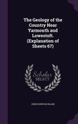 The Geology of the Country Near Yarmouth and Lowestoft. (Explanation of Sheets 67) (en Inglés)