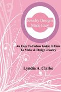 Jewelry Designs Made Easy: An easy to follow guide in how to make & design jewelry.