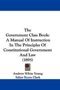 the government class book: a manual of instruction in the principles of constitutional government and law (1895) (en Inglés)