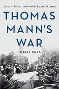 Thomas Mann'S War: Literature, Politics, and the World Republic of Letters (en Inglés)