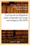 La Cour Du Roi Dagobert, Récits Et Légendes Des Temps Mérovingiens, (Éd.1854) (en Francés)
