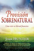 Provisión Sobrenatural: Cómo Vivir En Libertad Financiera