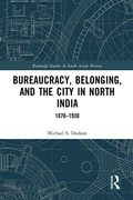 Bureaucracy, Belonging, and the City in North India: 1870-1930 (Routledge Studies in South Asian History) (en Inglés)