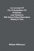 An Account of the Principalities of Wallachia and Moldavia; With Various Political Observations Relating to Them (en Inglés)